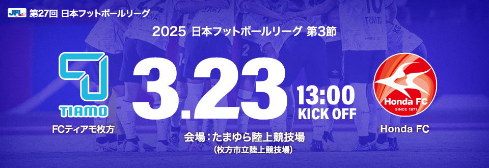 JFL2025第3節　3月23日13:00開始　FCティアモ枚方　会場：たまゆら陸上競技場（枚方市立陸上競技場）